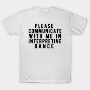 Please communicate with me in interpretive dance T-Shirt